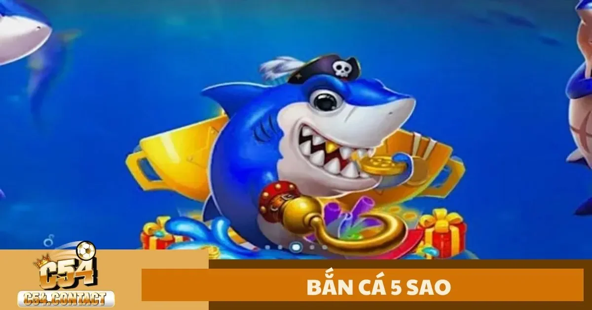 Bắn Cá 5 Sao C54 – Hướng Dẫn Chơi & Bí Quyết Nhận Xu 2 Đặc Điểm Của Bắn Cá 5 Sao Tại Nhà Cái C54